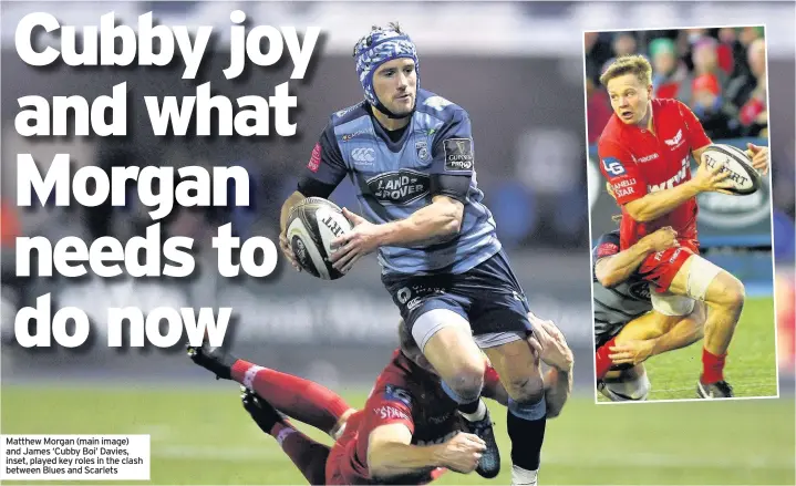  ??  ?? Matthew Morgan (main image) and James ‘Cubby Boi’ Davies, inset, played key roles in the clash between Blues and Scarlets