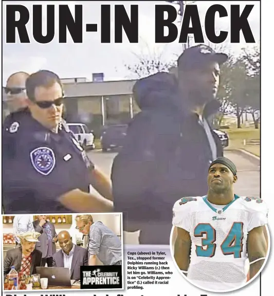  ??  ?? Thomas Tracy Cops (above) in Tyler, Tex., stopped former Dolphins running back Ricky Williams (r.) then let him go. Williams, who is on “Celebrity Apprentice” (l.) called it racial profiling.