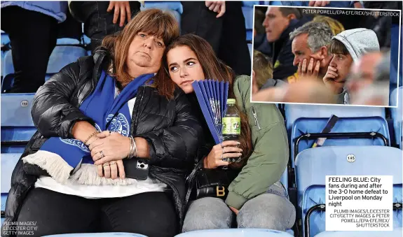  ?? PETER POWELL/EPA-EFE/REX/SHUTTERSTO­CK ?? PLUMB IMAGES/ LEICESTER CITY/ GETTY IMAGES
FEELING BLUE: City fans during and after the 3-0 home defeat to Liverpool on Monday night