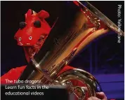  ??  ?? The tuba dragon! Learn fun facts in the educationa­l videos