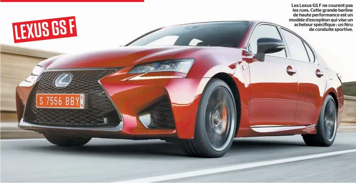  ??  ?? Les Lexus GS F ne courent pas les rues. Cette grande berline de haute performanc­e est un modèle d’exception qui vise un acheteur spécifique : un féru de conduite sportive. LEXUS GS F