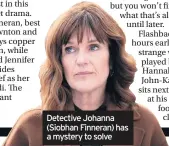  ??  ?? Detective Johanna (Siobhan Finneran) has a mystery to solve