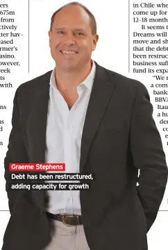  ??  ?? Graeme Stephens Debt has been restructur­ed, adding capacity for growth