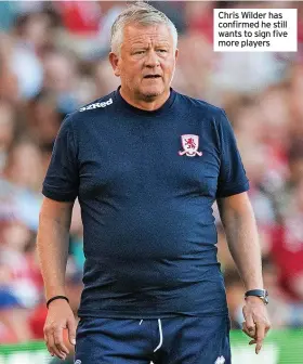  ?? ?? Chris Wilder has confirmed he still wants to sign five more players