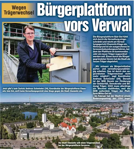  ??  ?? Jetzt gibt’s kein Zurück: Andreas Schmieder (39), Koordinato­r der Bürgerplat­tform Chemnitz Süd-Ost, wirft beim Verwaltung­sgericht eine Klage gegen die Stadt Chemnitz ein.
Die Stadt Chemnitz will einen Trägerwech­sel bei der Bürgerplat­tform forcieren.