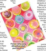  ??  ?? PRODUK 3D Flower Jelly yang dihasilkan oleh para peserta.