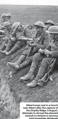  ??  ?? Allied troops rest in a trench near Albert after the capture of the Chipilly Ridge, 9 August. Attempts to shroud the planned assault on Amiens in secrecy paid immediate dividends