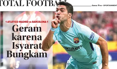  ?? SERGIO PEREZ/REUTERS ?? JANGAN BERISIK!: Gaya selebrasi Luis Suarez yang meminta pendukung Atletico Madrid tutup mulut. Selebrasi ini menuai amarah fans Atletico.