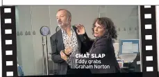  ??  ?? CHAT SLAP Eddy grabs Graham Norton