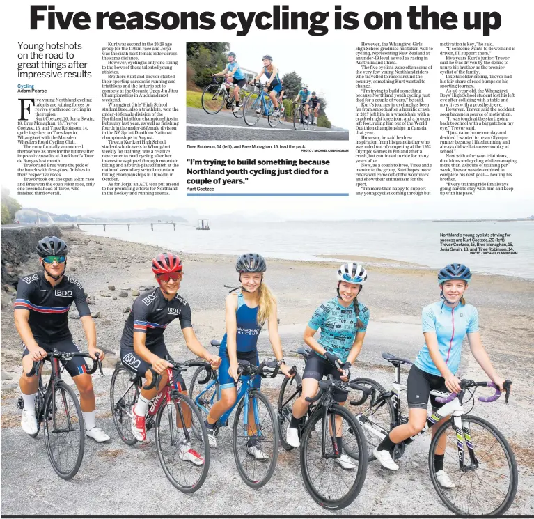  ?? PHOTO / MICHAEL CUNNINGHAM PHOTO / MICHAEL CUNNINGHAM ?? Tiree Robinson, 14 (left), and Bree Monaghan, 15, lead the pack.
Northland’s young cyclists striving for success are Kurt Coetzee, 20 (left), Trevor Coetzee, 15, Bree Monaghan, 15, Jorja Swain, 18, and Tiree Robinson, 14.