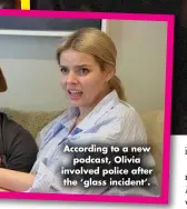  ?? ?? According to a new podcast, Olivia involved police after the ‘glass incident’.