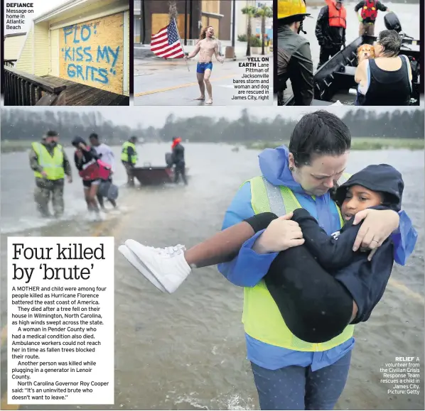  ??  ?? DEFIANCE Message on home in Atlantic Beach YELL ON EARTH Lane Pittman of Jacksonvil­le bares storm and woman and dog are rescued in James City, right RELIEF A volunteer from the Civilian Crisis Response Team rescues a child in James City. Picture: Getty