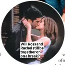  ??  ?? Will Ross and Rachel still be together or on a break?