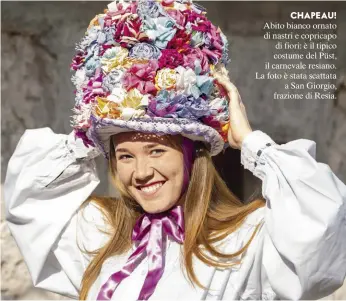  ??  ?? CHAPEAU!
Abito bianco ornato di nastri e copricapo di fiori: è il tipico costume del Püst, il carnevale resiano. La foto è stata scattata a San Giorgio, frazione di Resia.