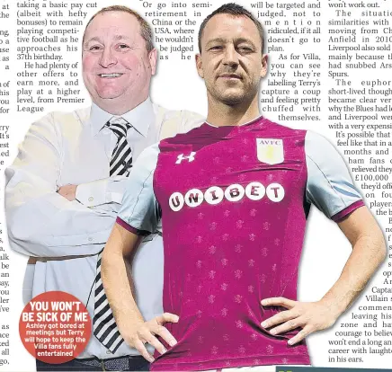 ??  ?? YOU WON’T BE SICK OF ME Ashley got bored at meetings but Terry will hope to keep the Villa fans fully entertaine­d