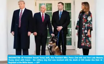  ?? — AFP ?? WASHINGTON: US President Donald Trump (left), Vice President Mike Pence (2nd left) and First Lady Melania Trump stand with Conan - the military dog that was involved with the death of ISIS leader Abu Bakr AlBaghdadi at the White House.