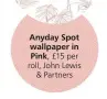  ?? ?? Anyday Spot wallpaper in Pink,
£15 per roll, John Lewis
& Partners