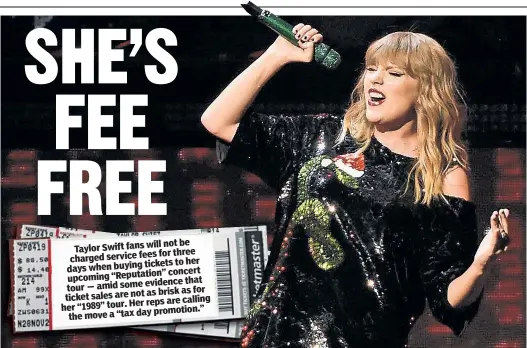  ??  ?? will not be Taylor Swift fans fees for three charged service tickets to her days when buying concert upcoming “Reputation” evidence that tour — amid some for not as brisk as ticket sales are Her reps are calling her “1989” tour. day promotion.” the move a “tax