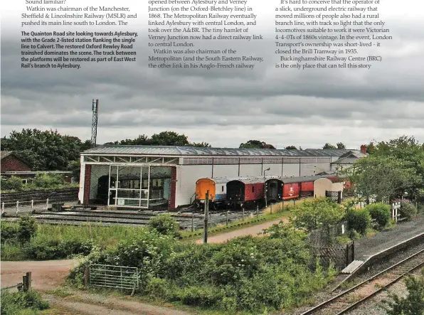  ??  ?? The Quainton Road site looking towards Aylesbury, with the Grade 2-listed station flanking the single line to Calvert. The restored Oxford Rewley Road trainshed dominates the scene. The track between the platforms will be restored as part of East West Rail’s branch to Aylesbury.