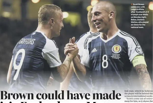  ??  ?? 2 Scott Brown celebrates with Leigh Griffiths after Scotland’s2-0 triumph over Malta on Monday night. Below, Dominic Matteo, who played six times for the national team.