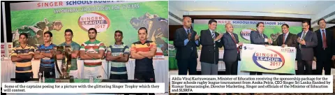  ??  ?? Some of the captains posing for a picture with the glittering Singer Trophy which they will contest. Akila Viraj Kariyawasa­m, Minister of Education receiving the sponsorshi­p package for the Singer schools rugby league tournament from Asoka Peiris, CEO...