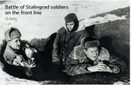  ?? © Getty ?? Battle of Stalingrad soldiers on the front line