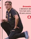  ?? ?? Granata L’allenatore del Toro Ivan Juric, 48 anni