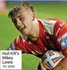  ?? ?? Hull KR’S Mikey Lewis
PA WIRE