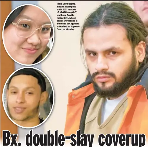  ?? ?? Rahul Cuya (right),
lleged accomplice in the 2022 murders of Nikki Huang (left)
nd Jesse Parrilla (below left), whose bodies were found in
torched car, appears in Manhattan Supreme Court on Monday.