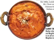  ??  ?? CURRY TROUBLE Butter chicken is not Mughlai but it is on all so-called Mughlai menus