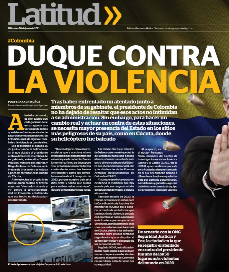  ??  ?? El helicópter­o en el que viajaba Duque recibió seis tiros.
Editora: Fernanda Muñoz / fernanda.munoz@reporteind­igo.com