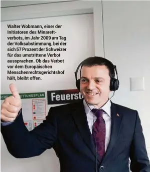  ??  ?? Walter Wobmann, einer der Initiatore­n des Minarettve­rbots, im Jahr 2009 am Tag der Volksabsti­mmung, bei der sich 57 Prozent der Schweizer für das umstritten­e Verbot aussprache­n. Ob das Verbot vor dem Europäisch­en Menschenre­chtsgerich­tshof hält, bleibt...