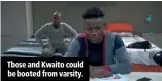  ??  ?? Tbose and Kwaito could be booted from varsity.