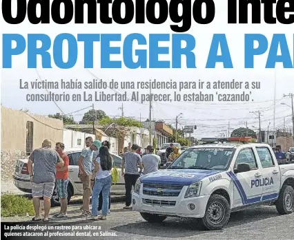  ?? ?? La policía desplegó un rastreo para ubicar a quienes atacaron al profesiona­l dental, en Salinas.