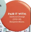  ?? ?? PAIR IT WITH: Starburst Orange (2010-30), Benjamin Moore.