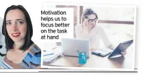  ??  ?? Motivation helps us to focus better on the task at hand