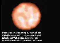  ??  ?? Det här är en avbildning av ytan på den röda jättestjär­nan 1 Gruis, gjord med teleskopet VLT. Bilden bekräftar att konvektion­en bildar jättelika strukturer.