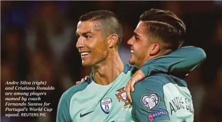  ?? REUTERS PIC ?? Andre Silva (right) and Cristiano Ronaldo are among players named by coach Fernando Santos for Portugal’s World Cup squad. PORTUGAL SQUAD: Goalkeeper­s: