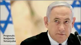  ??  ?? Proposals: Benjamin Netanyahu