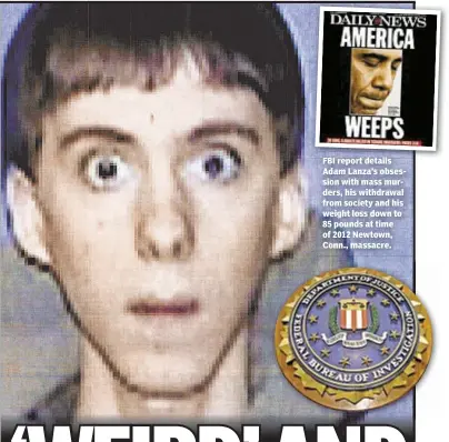  ??  ?? FBI report details Adam Lanza’s obsession with mass murders, his withdrawal from society and his weight loss down to 85 pounds at time of 2012 Newtown, Conn., massacre.