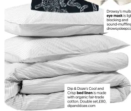  ?? ?? Dip & Doze’s Cool and Crisp bed linen is made with organic fair-trade cotton. Double set,£80, dipanddoze.com