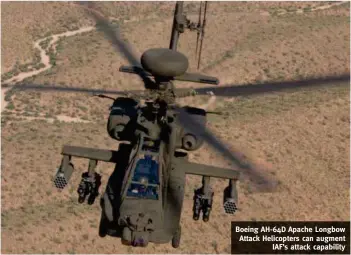  ??  ?? Boeing AH-64D Apache Longbow Attack Helicopter­s can augment IAF’s attack capability