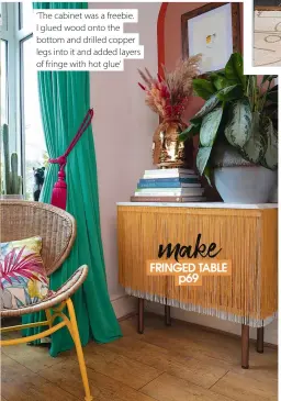  ?? ?? ‘ The cabinet was a freebie. I glued wood onto the bottom and drilled copper legs into it and added layers of fringe with hot glue’