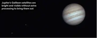  ??  ?? Jupiter’s Galilean satellites are bright and visible without extra processing to bring them out