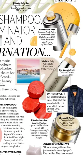  ??  ?? Elizabeth Arden Eight Hour Cream Sun Defense For Face SPF 50, £26 Weleda Baby Calendula Shampoo & Body Wash, £7 Ilia Beauty Multi Stick in Cosmic Dancer, £30 ON HER STYLE: “I buy a lot from Rag & Bone. Their stuff has a comfortabl­e, chic vibe, which I...