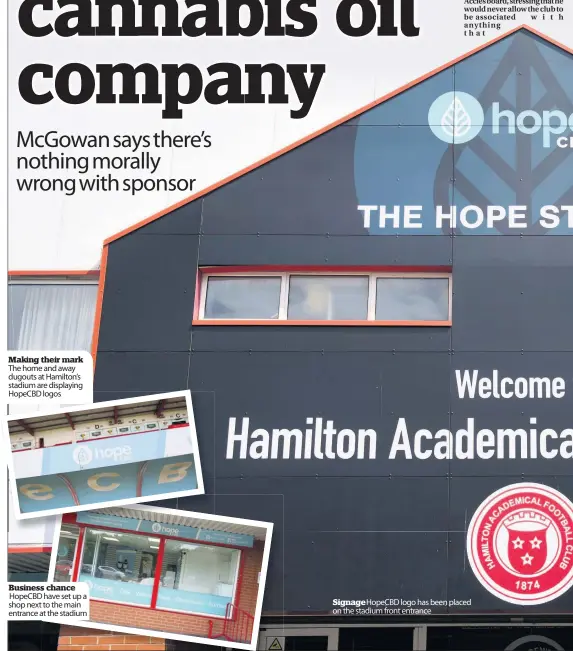  ??  ?? Making their mark The home and away dugouts at Hamilton’s stadium are displaying HOPECBD logos Business chance HOPECBD have set up a shop next to the main entrance at the stadium Signagehop­ecbd logo has been placed on the stadium front entrance