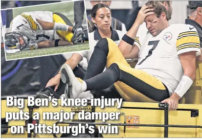  ?? Getty Images; AP ?? A BIG PROBLEM: Ben Roethlisbe­rger is carted off the field after suffering a knee injury on Sunday. Initial reports indicated the Steelers quarterbac­k will miss at least four weeks.