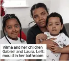  ?? ?? Vilma and her children Gabriel and Laura. Left: mould in her bathroom