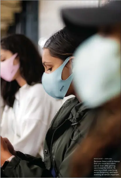  ?? BRIAN ASARE — UNSPLASH ?? Because there’s still a chance that you could be a silent carrier even after getting vaccinated for COVID-19, wearing a mask, practicing social distancing, and handwashin­g all remain important.