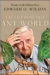  ??  ?? “Tales from the Ant World,” by Edward O. Wilson (Liveright, 227 pages, $26.95)